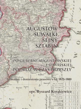 Augustów-Suwałki-Sejny-Sztabin. Podróż w czas przeszły. Felietony i doniesienia prasowe z lat 1823-1880